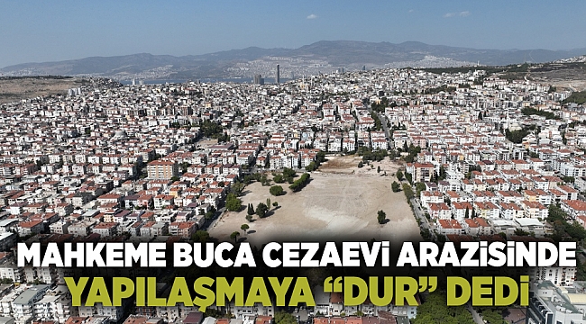 Mahkeme Buca Cezaevi arazisinde yapılaşmaya “dur” dedi