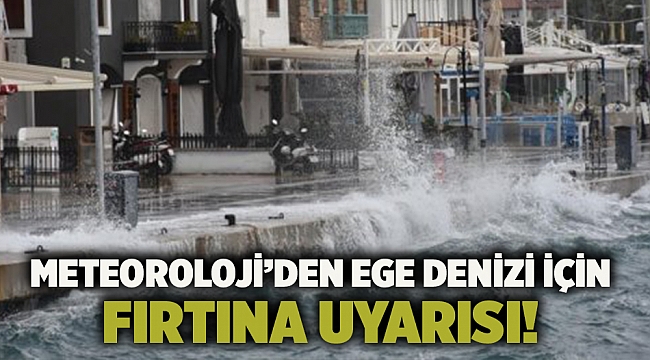 Meteoroloji’den Ege Denizi için fırtına uyarısı!