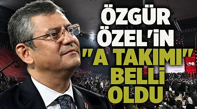 ÖZGÜR ÖZEL&#039;in &quot;A TAKIMI&quot; BELLİ OLDU
