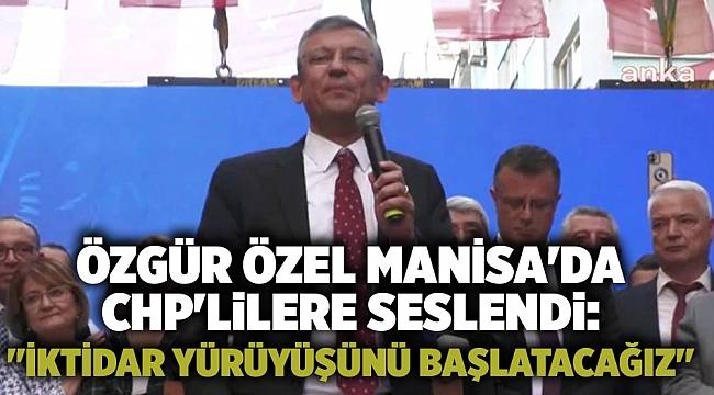 Özgür Özel Manisa&#039;da CHP&#039;lilere seslendi: &quot;İktidar yürüyüşünü başlatacağız&quot;