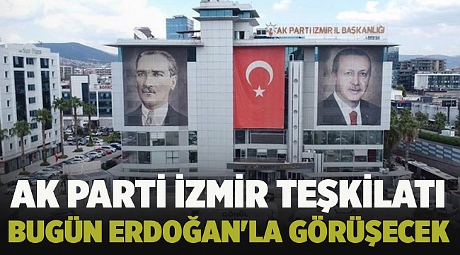 AK Parti İzmir Teşkilatı Bugün Erdoğan&#039;la Görüşecek