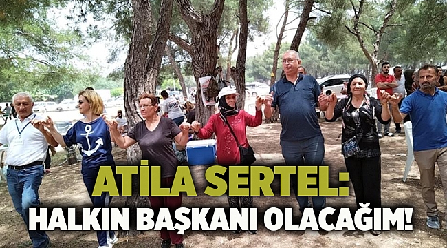 Atila Sertel: Halkın başkanı olacağım!