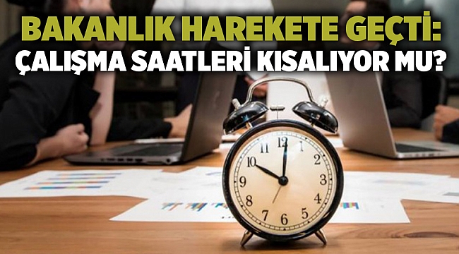 Bakanlık harekete geçti: Çalışma saatleri kısalıyor mu?