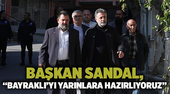 Başkan Sandal, “Bayraklı’yı yarınlara hazırlıyoruz”