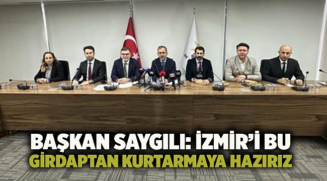 Başkan Saygılı: İzmir’i bu girdaptan kurtarmaya hazırız