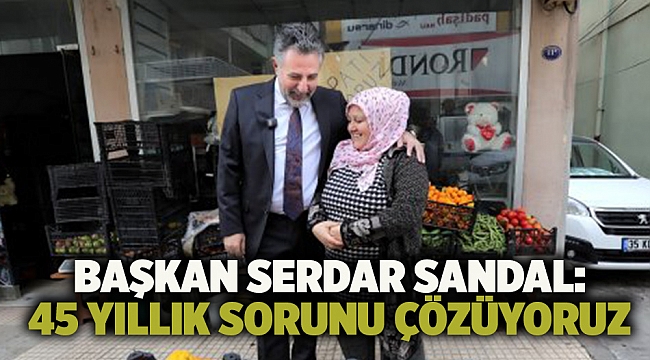 Başkan Serdar Sandal: 45 yıllık sorunu çözüyoruz