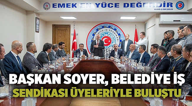Başkan Soyer, Belediye İş Sendikası üyeleriyle buluştu