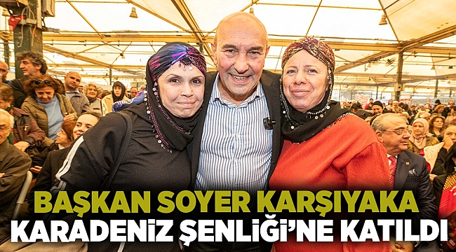 Başkan Soyer Karşıyaka Karadeniz Şenliği’ne katıldı