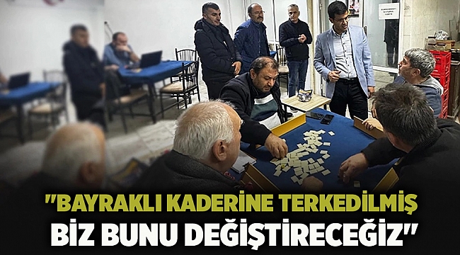 "Bayraklı kaderine terkedilmiş biz bunu değiştireceğiz"