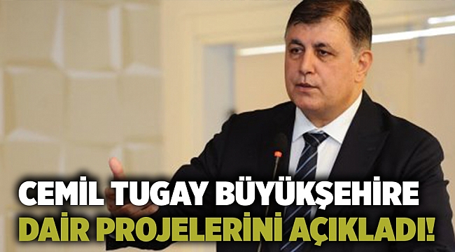 CEMİL TUGAY BÜYÜKŞEHİRE DAİR PROJELERİNİ AÇIKLADI!