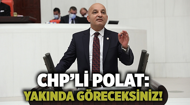 CHP’li Polat: YAKINDA GÖRECEKSİNİZ!