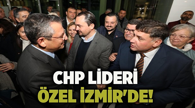 CHP Lideri Özel İzmir'de!