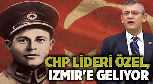 CHP Lideri Özel, İzmir'e geliyor