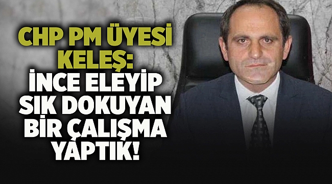 CHP PM Üyesi Keleş: İnce eleyip sık dokuyan bir çalışma yaptık!