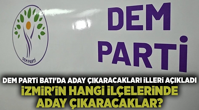 DEM Parti Batı&#039;da aday çıkaracakları illeri açıkladı! İzmir&#039;in hangi ilçelerinde aday çıkaracaklar?