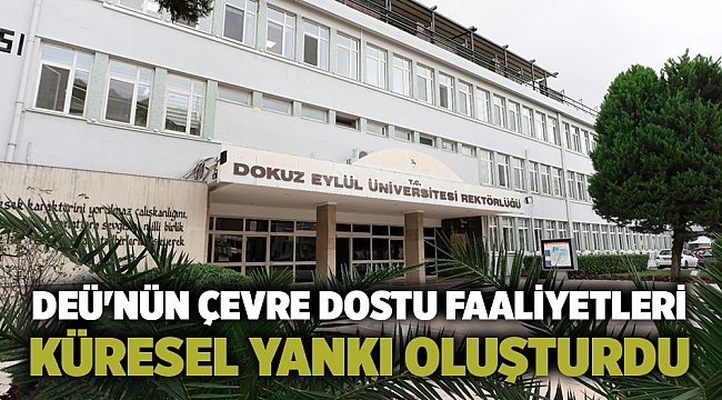 DEÜ'NÜN ÇEVRE DOSTU FAALİYETLERİ KÜRESEL YANKI OLUŞTURDU