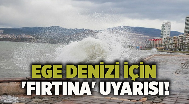 Ege Denizi için 'fırtına' uyarısı!