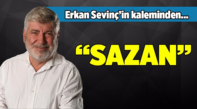 Erkan Sevinç'in kaleminden... " SAZAN "