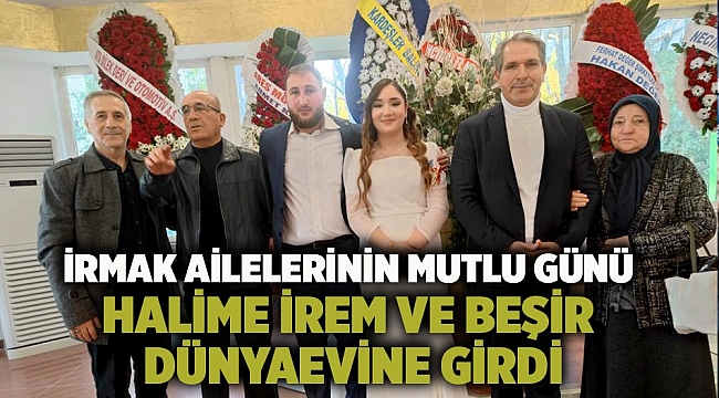 İrmak ailelerinin Mutlu Günü: &quot;Halime İrem ve Beşir Dünyaevine Girdi&quot;