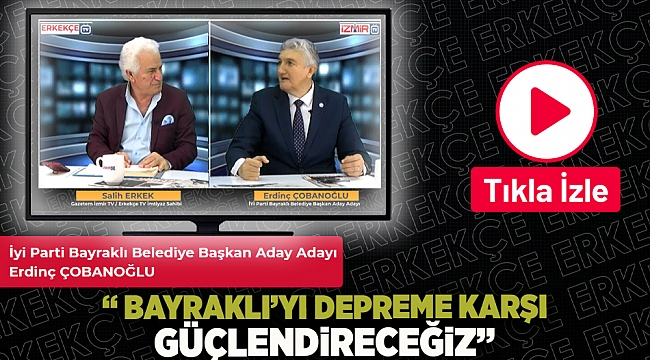 İYİ Parti Bayraklı Belediye Başkan Aday Adayı Çobanoğlu:&quot; Bayraklı&#039;yı depreme karşı güçlendireceğiz.&quot;