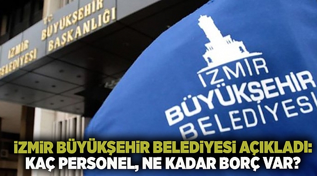 İzmir Büyükşehir Belediyesi açıkladı: Kaç personel, ne kadar borç var?