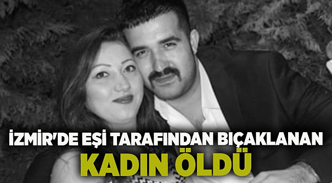 İzmir'de eşi tarafından bıçaklanan kadın öldü