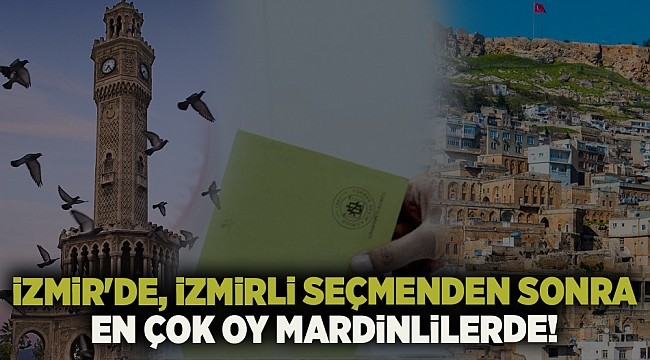 İZMİR&#039;DE, İZMİRLİ SEÇMENDEN SONRA EN ÇOK OY MARDİNLİLERDE!