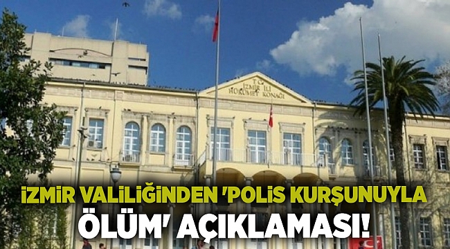 İzmir Valiliğinden 'polis kurşunuyla ölüm' açıklaması!