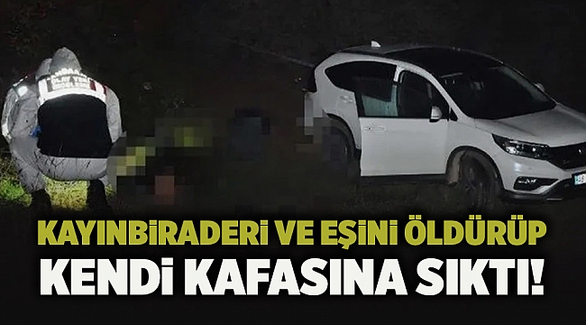 Kayınbiraderi ve eşini öldürüp kendi kafasına sıktı!