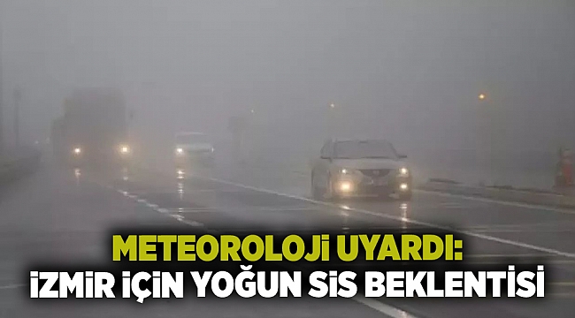 Meteoroloji uyardı: İzmir için yoğun sis beklentisi