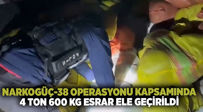 NARKOGÜÇ-38 Operasyonu kapsamında: 4 Ton  600 Kg toz esrar ele geçirildi