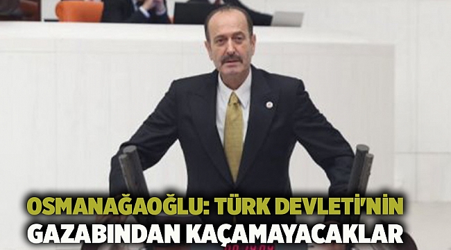 Osmanağaoğlu: Türk Devleti'nin gazabından kaçamayacaklar
