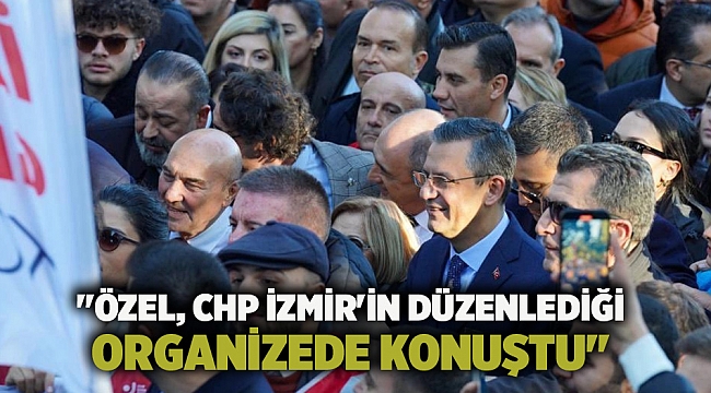 &quot;Özel, CHP İzmir&#039;in düzenlediği organizede konuştu&quot;