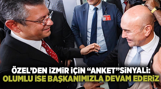 Özel'den İzmir için 'anket' sinyali: Olumlu ise başkanımızla devam ederiz!
