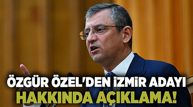 Özgür Özel'den İzmir adayı hakkında açıklama!