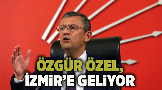 Özgür Özel, İzmir’e geliyor