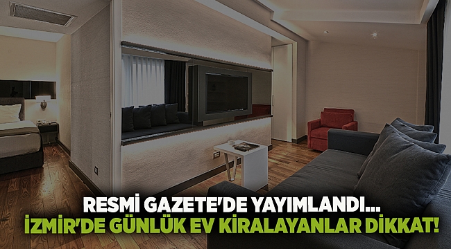 Resmi Gazete'de yayımlandı... İzmir'de günlük ev kiralayanlar dikkat!