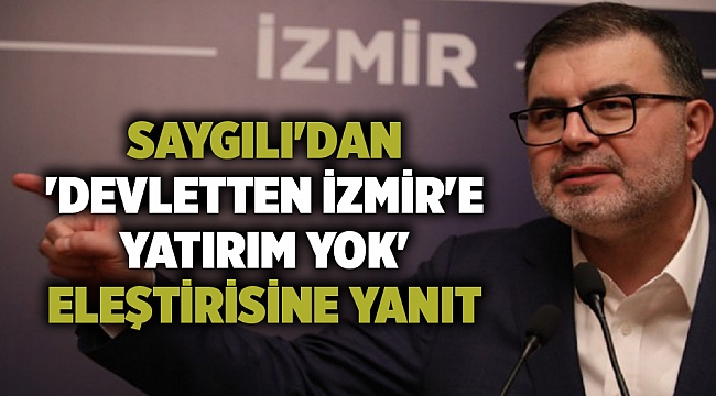 Saygılı&#039;dan &#039;devletten İzmir&#039;e yatırım yok&#039; eleştirisine yanıt