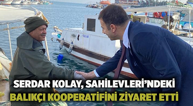 Serdar Kolay, Sahilevleri’ndeki balıkçı kooperatifini ziyaret etti