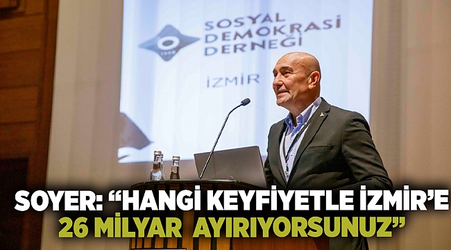 Soyer: “Hangi keyfiyetle İzmir’e 26 milyar  ayırıyorsunuz”