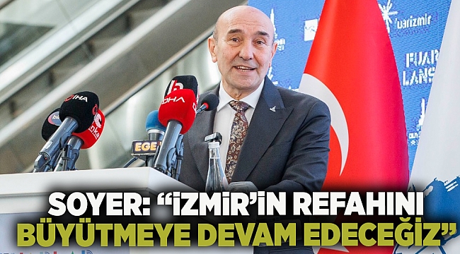 Soyer: “İzmir’in refahını büyütmeye devam edeceğiz”