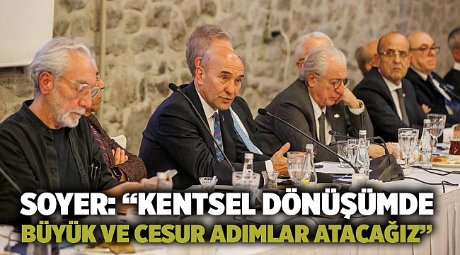 Soyer: “Kentsel dönüşümde büyük ve cesur adımlar atacağız”