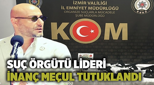 Suç örgütü lideri İnanç Meçul tutuklandı