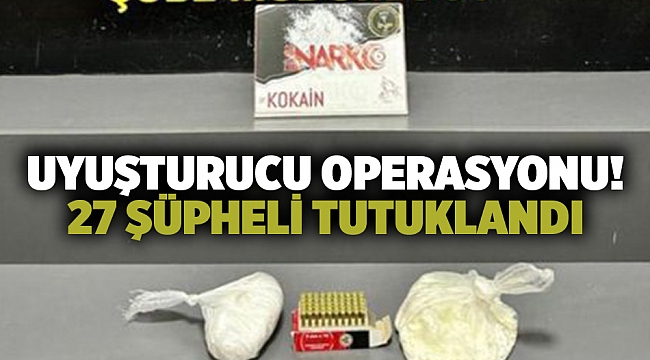 Uyuşturucu operasyonu! 27 şüpheli tutuklandı