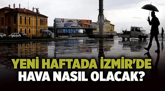 Yeni haftada İzmir&#039;de hava nasıl olacak?