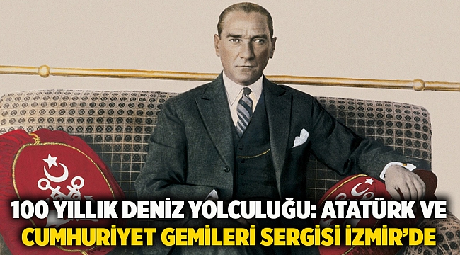 100 Yıllık Deniz Yolculuğu: Atatürk ve Cumhuriyet Gemileri Sergisi İzmir’de