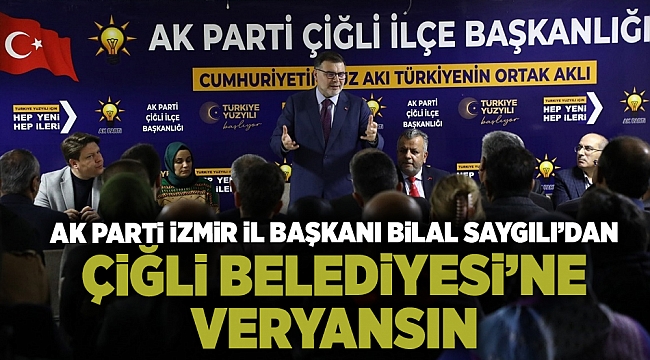 AK Parti İzmir il Başkanı Bilal Saygılı’dan Çiğli Belediyesi&#039;ne veryansın