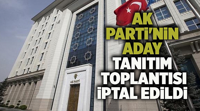 AK Parti'nin aday tanıtım toplantısı iptal edildi