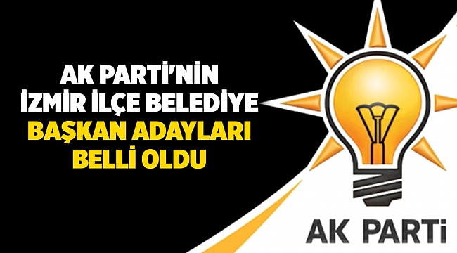 AK Parti&#039;nin İzmir ilçe belediye başkan adayları belli oldu