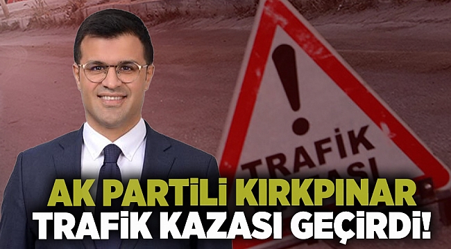 AK Partili Kırkpınar trafik kazası geçirdi!